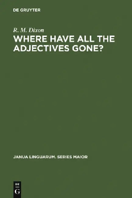 Where Have All the Adjectives Gone?: And Other Essays in Semantics and Syntax by R. M. W. Dixon