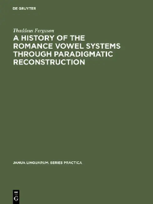 A History of the Romance Vowel Systems Through Paradigmatic Reconstruction by Thaddeus Ferguson