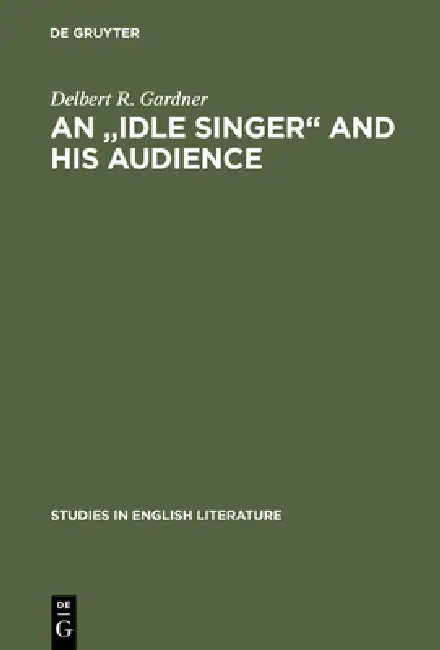 An Idle Singer and His Audience: A Study of William Morris's Poetic Reputation in England, 1858-1900 by Delbert R. Gardner