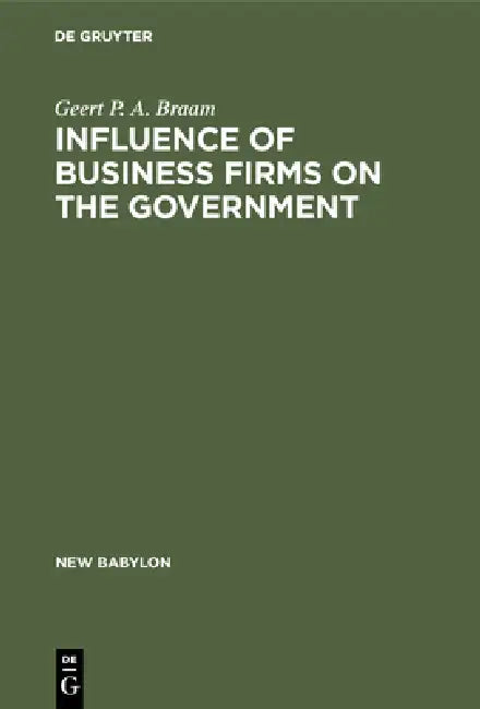 Influence of Business Firms on the Government: An Investigation of the Distribution of Influence in Society by Geert P. a. Braam