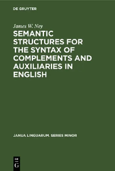 Semantic Structures for the Syntax of Complements and Auxiliaries in English by James W. Ney