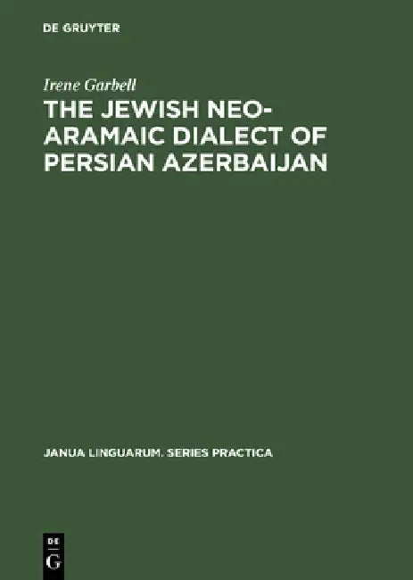 The Jewish Neo-Aramaic Dialect of Persian Azerbaijan: Linguistic Analysis and Folkloristic Texts by Irene Garbell