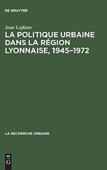 La politique urbaine dans la région lyonnaise, 1945-1972 by Jean Lojkine
