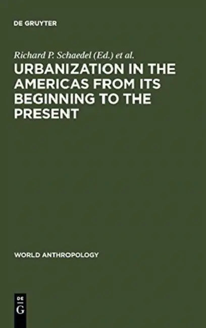 Urbanization in the Americas from Its Beginning to the Present by Richard P. Schaedel, Jorge E. Hardoy, Nora Scott-Kinzer