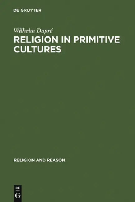 Religion in Primitive Cultures: A Study in Ethnophilosophy by Wilhelm Dupré