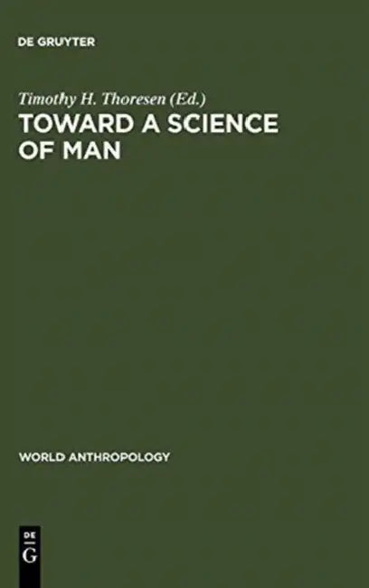 Toward a Science of Man: Essays in the History of Anthropology by Timothy H. Thoresen
