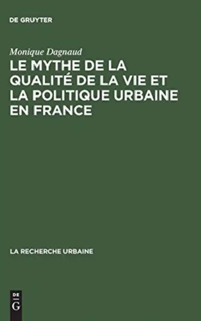 Le Mythe de La Qualite de La Vie Et La Politique Urbaine En France: Enquete Sur L'Ideologie Urbaine de L'Elite Technocratique Et Politique (1945 1975) by Monique Dagnaud