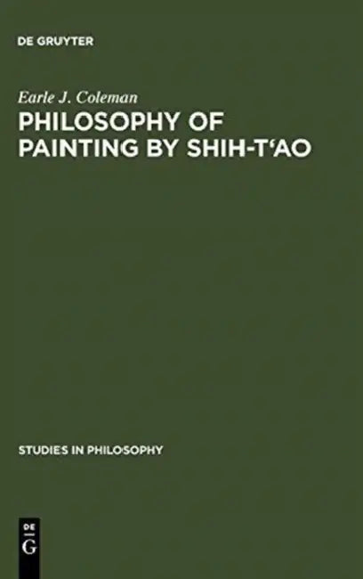 Philosophy of Painting by Shih-t'Ao: A Translation and Exposition of His Hua-P'u (Treatise on the Philosophy of Painting) by Earle J. Coleman