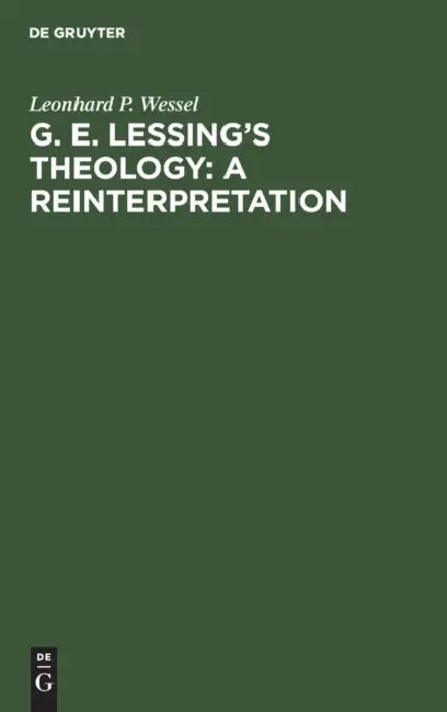 G. E. Lessing's Theology: A Reinterpretation: A Study in the Problematic Nature of the Enlightenment by Leonhard P. Wessel