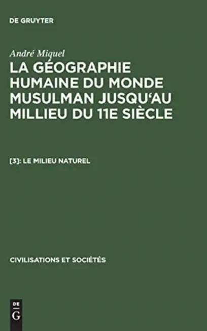 La géographie humaine du monde musulman jusqu'au millieu du 11e siècle, [3], Le milieu naturel by André Miquel