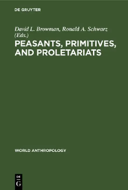 Peasants, Primitives, and Proletariats by David L. Browman, Ronald Schwarz