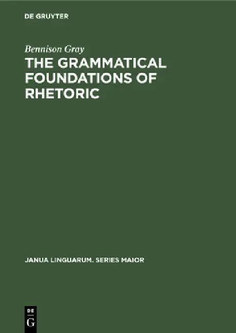 The Grammatical Foundations of Rhetoric: Discourse Analysis by Bennison Gray