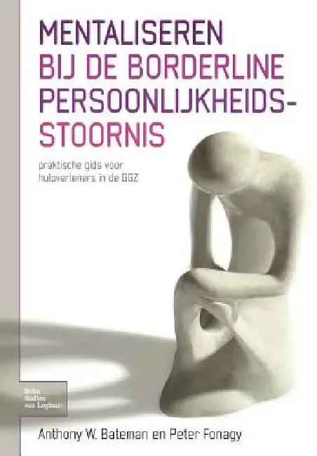 Mentaliseren Bij de Borderline Persoonlijkheidsstoornis: Praktische Gids Voor Hulpverleners in de Ggz by Anthony W. Bateman, Peter Fonagy