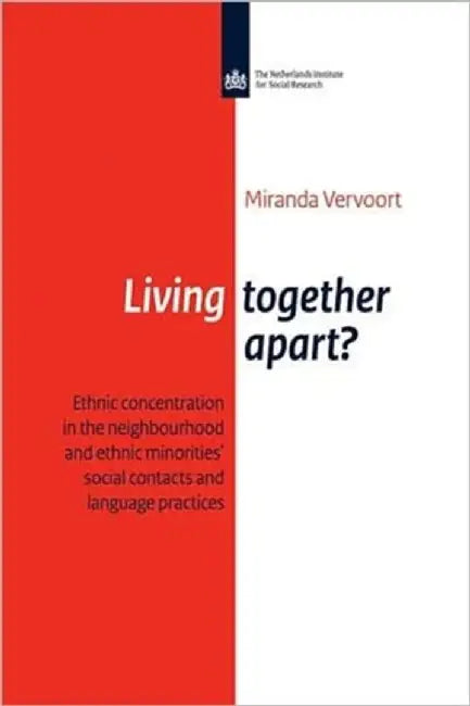 Living Together Apart?: Ethnic Concentration in the Neighbourhood and Ethnic Minorities' Social Contacts and Language Practise by Miranda Vervoort