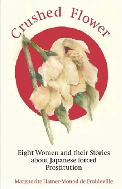 Crushed Flower: Eight Women and their Stories about Japanese forced Prostitution by Emma Wilson