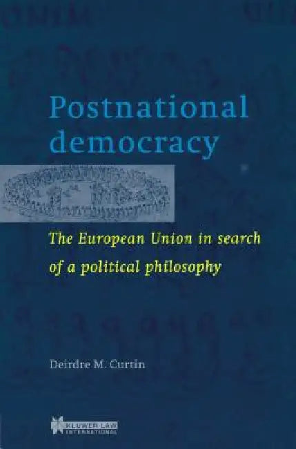 Postnational Democracy, The European Union in Search of a Political Philosophy by Deirdre M. Curtin