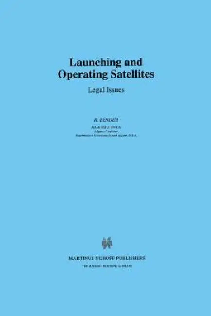 Launching & Operating Satellites, Legal Issues by R. Bender