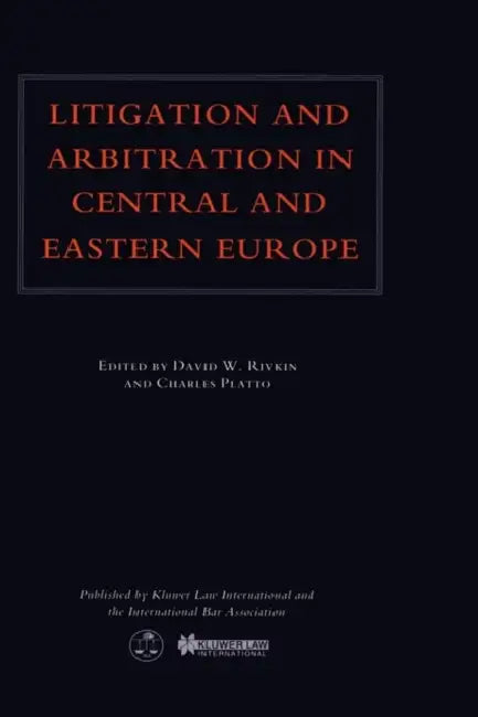 Litigation & Arbitration In Central & Eastern Europe by David W. Rivkin, Charles Platto
