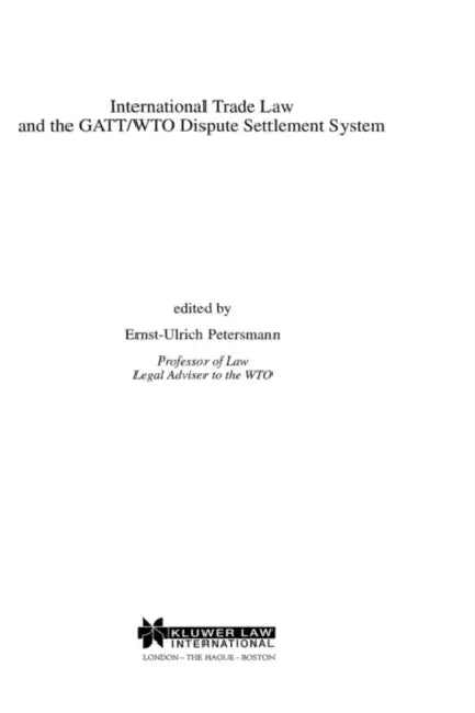 International Trade Law and the Gatt/Wto Dispute Settlement System by Ernst-Ulrich Petersmann