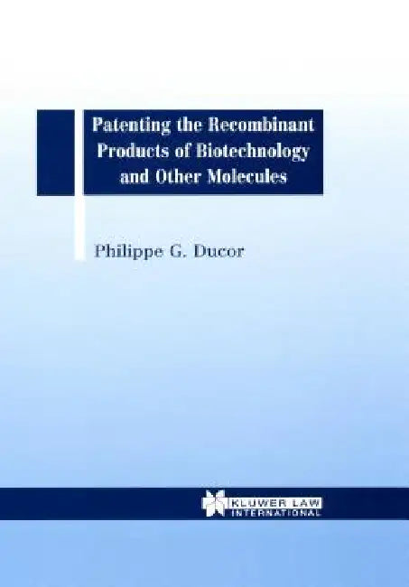 Patenting the Recombinant Products of Biotechnology and Other Molecules by Phillipe G. Ducor