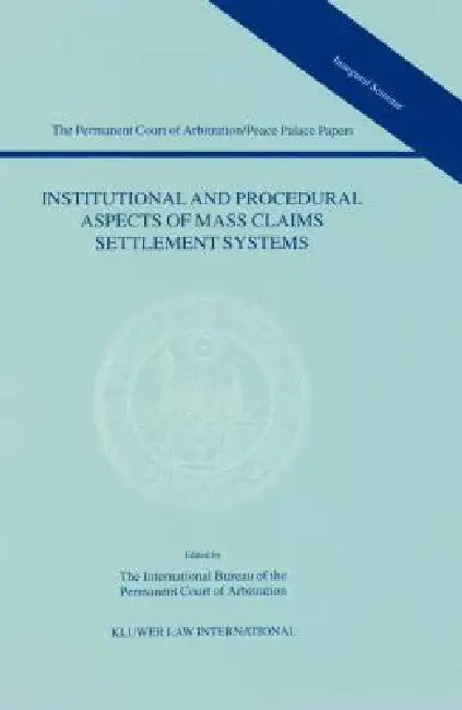Institutional and Procedural Aspects of Mass Claims Settlement Systems (The Permanent Court of Arbitration/Peace Palace Papers Volume I) by The Int Bureau of the Perman
