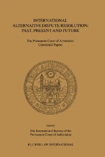 International Alternative Dispute Resolution: Past, Present and Future - The Permanent Court of Arbitration Centennial Papers by Bureau Of the Permanent Cour Interntn'l, The International Bureau of the Permanen, The International Bu Reau of the Permane