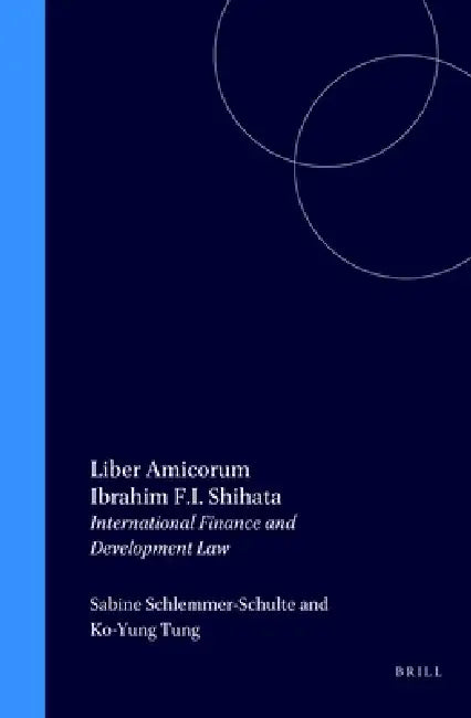 Liber Amicorum Ibrahim F.I. Shihata: International Finance & Development Law by Sabine Schlemmer-Schulte, Ko-Yung Tung