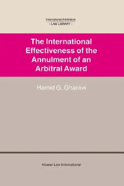 International Arbitration Law Library: International Effectiveness of the Annulment of an Arbitral Award by Hamid G. Gharavi