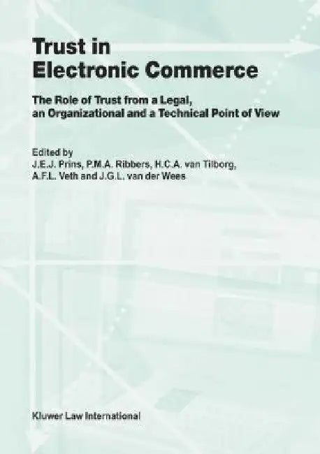Trust in Electronic Commerce: The Role of Trust from a Legal, an Organizational and a Technical Point of View by J. E. J. Prins, P. M. a. Ribbers