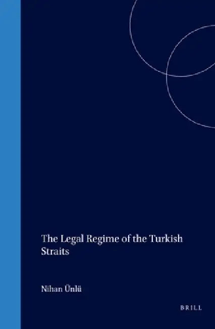 The Legal Regime of the Turkish Straits by Nihan Ünlü