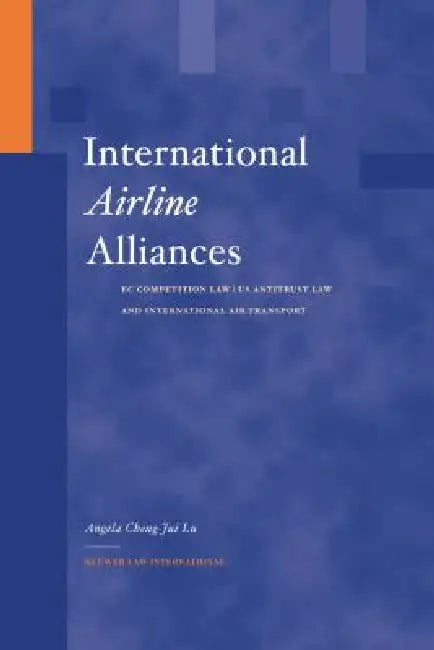 International Airline Alliances: EC Competition Law/US Antitrust Law and International Air Transport by Angela Cheng-Jui Lu