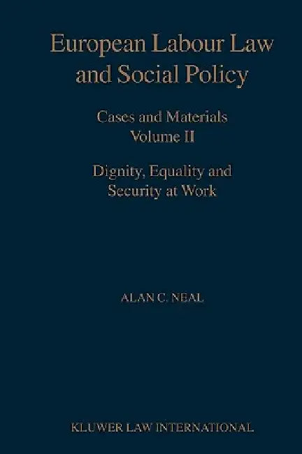 European Labour Law and Social Policy, Cases and Materials Vol 2: Dignity, Equality and Security at Work by Alan C. Neal