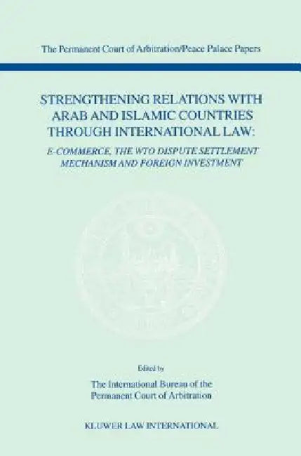 Strengthening Relations with Arab and Islamic Countries through International Law (The Permanent Court of Arbitration/Peace Palace Papers Volime IV) by The Int Bureau of the Perman