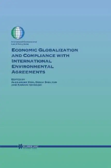 Economic Globalization and Compliance with International Environmental Agreements by Kiss, Alexandre Kiss, Dinah Shelton