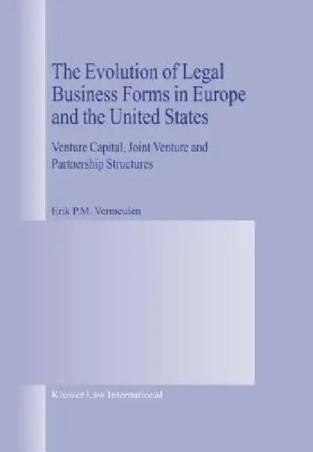 The Evolution of Legal Business Forms in Europe and the United States: Venture Capital, Joint Venture and Partnership Structures by Erik P. M. Vermeulen