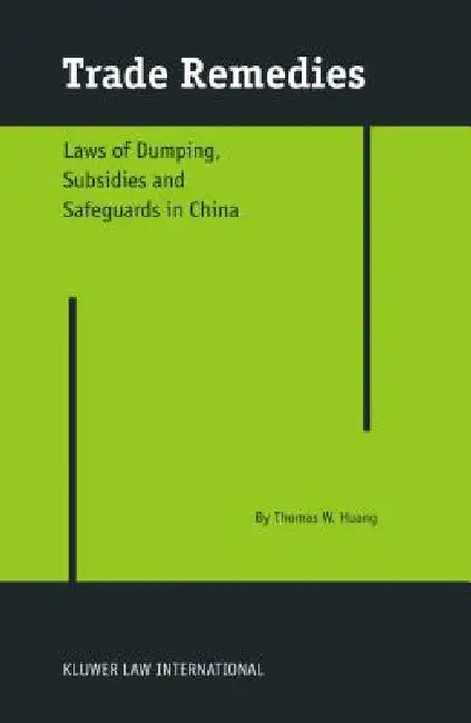 Trade Remedies: Law of Dumping, Subsidies and Safeguards in China by Thomas W. Huang