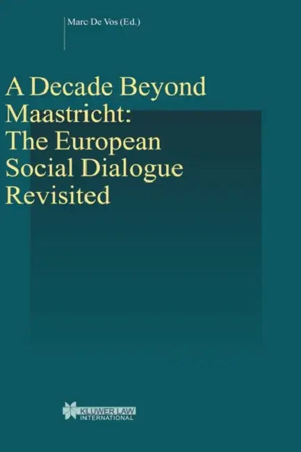 A Decade Beyond Maastricht: The European Social Dialogue Revisited: The European Social Dialogue Revisited by de Vos