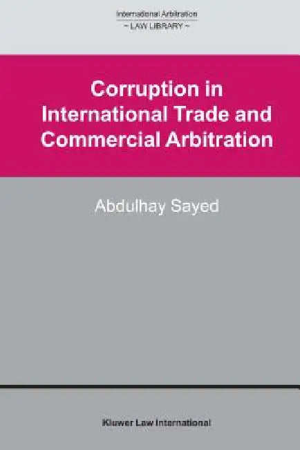 Corruption in International Trade and Commercial Arbitration by Abdulhay Sayed
