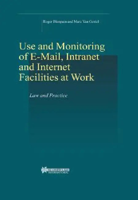 Use and Monitoring of E-mail, Intranet and Internet Facilities at Work: Law and Practice by Roger Blanpain, Marc Van Gestel