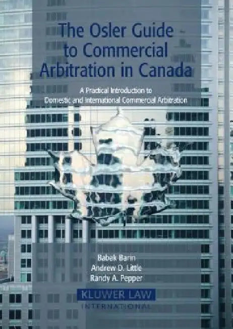 The Osler Guide to Commercial Arbitration in Canada: A Practical Introduction to Domestic and International Commercial Arbitration by Babak Barin, Andrew D. Little, Randy A. Pepper