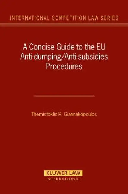 A Concise Guide to the Anti-Dumping/Anti-Subsidies Procedures by Themistoklis K Giannakopoulos