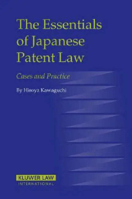 The Essentials of Japanese Patent Law: Cases and Practice by Hiroya Kawaguchi