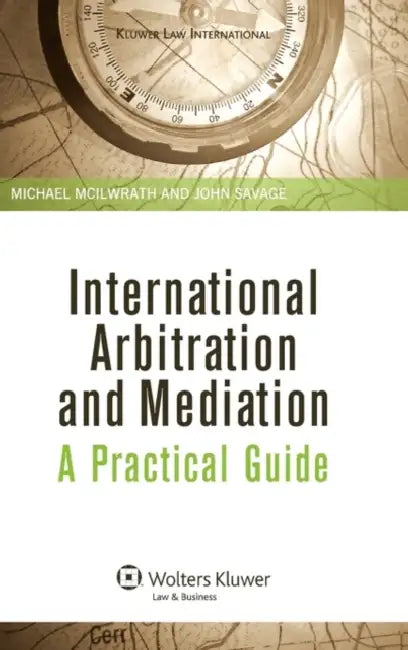 International Arbitration and Mediation. A Practical Guide by Michael McIlwrath
