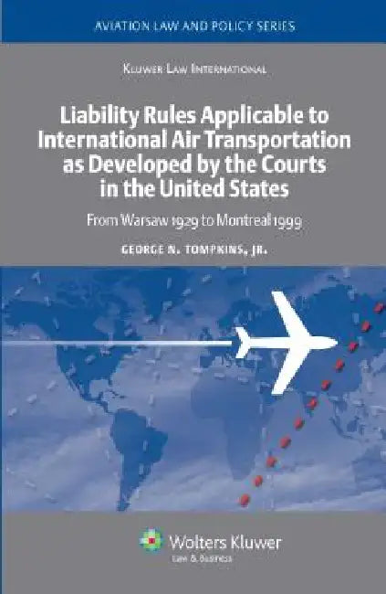 Liability Rules Applicable to International Air Transportation as Developed by the Courts in the United States. From Warsaw 1929 to Montreal 1999 by Jr. Tompkins George N., Pablo Mendes de Leon