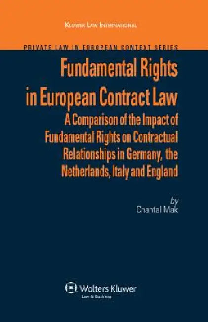 Fundamental Rights in European Contract Law: A Comparison of the Impact of Fundamental Rights on Contractual Relationships in Germany, the Netherlands by C Mak