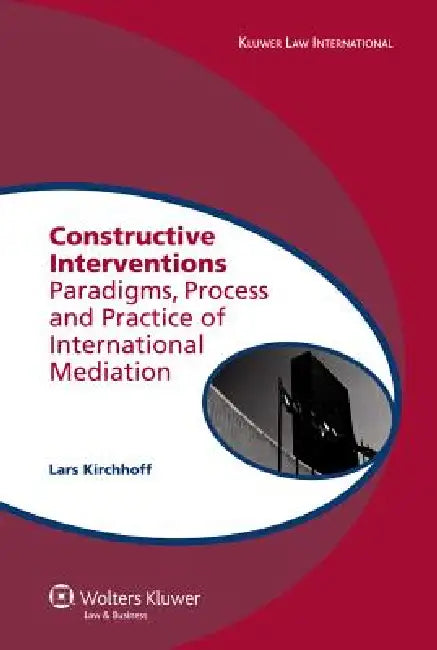 Constructive Interventions: Paradigms, Process and Practice of International Mediation by Lars Kirchhoff
