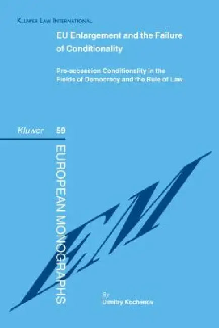 EU Enlargement and the Failure of Conditionality: Pre-Accession Conditionality in the Fielfds of Democracy and the Rule of Law by Dimitry Kochenov