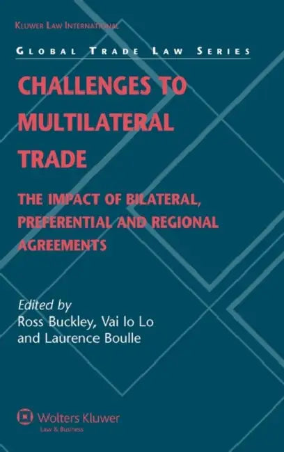 Challenges to Multilateral Trade: The Impact of Bilateral, Preferential and Regional Agreements by John F. Buckley, VI Lo R. Buckley, Ross P. Buckley