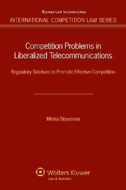 Competition Problems in Liberalized Telecommunication: Regulatory Solutions to Promote Effective Competition by Dr Milena Stoyanova