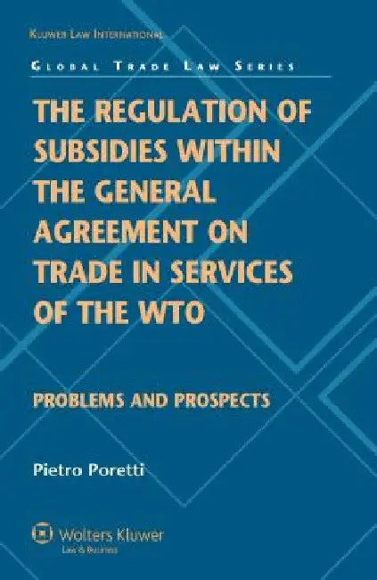 The Regulation of Subsidies within the General Agreement on Trade in Services of the WTO: Problems and Prospects by Pietro Poretti
